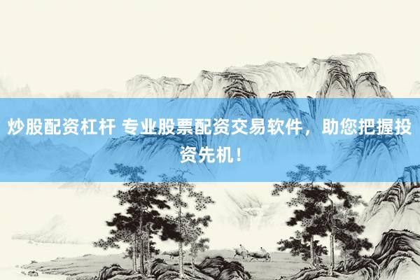 炒股配资杠杆 专业股票配资交易软件，助您把握投资先机！