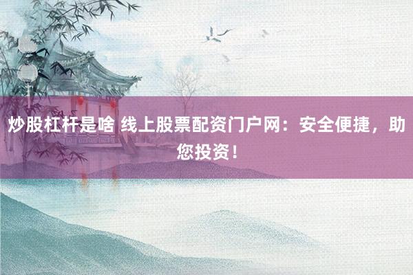 炒股杠杆是啥 线上股票配资门户网：安全便捷，助您投资！