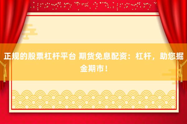 正规的股票杠杆平台 期货免息配资：杠杆，助您掘金期市！