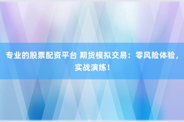 专业的股票配资平台 期货模拟交易：零风险体验，实战演练！
