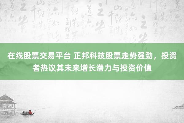 在线股票交易平台 正邦科技股票走势强劲，投资者热议其未来增长潜力与投资价值