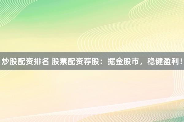 炒股配资排名 股票配资荐股：掘金股市，稳健盈利！