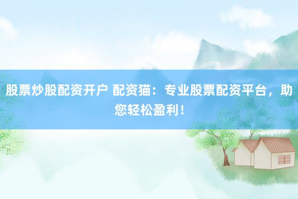 股票炒股配资开户 配资猫：专业股票配资平台，助您轻松盈利！