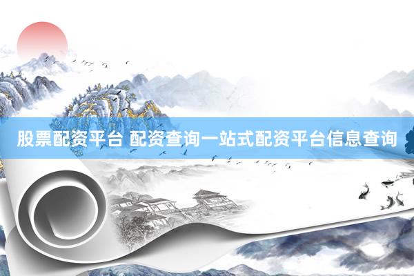 股票配资平台 配资查询一站式配资平台信息查询