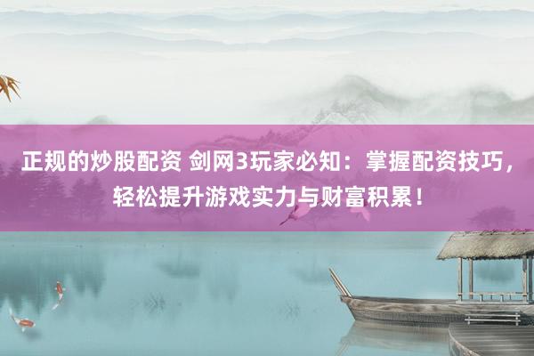 正规的炒股配资 剑网3玩家必知：掌握配资技巧，轻松提升游戏实力与财富积累！
