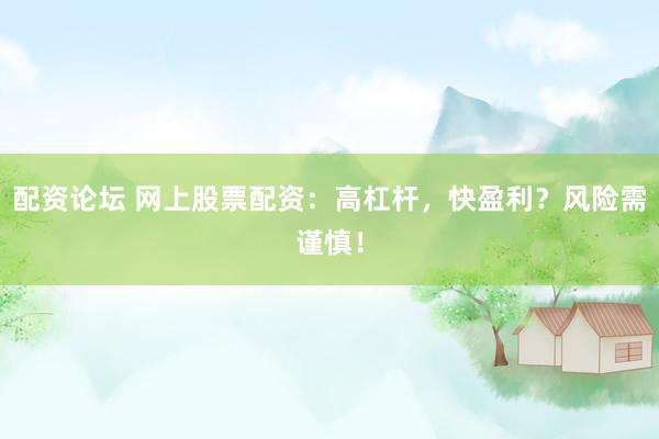 配资论坛 网上股票配资：高杠杆，快盈利？风险需谨慎！