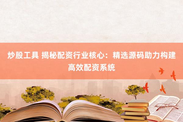 炒股工具 揭秘配资行业核心：精选源码助力构建高效配资系统