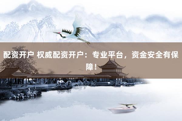 配资开户 权威配资开户：专业平台，资金安全有保障！