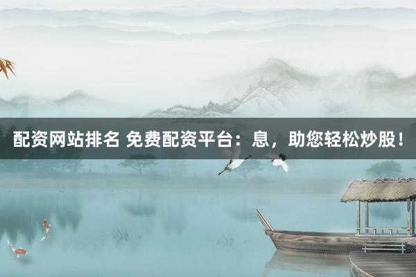 配资网站排名 免费配资平台：息，助您轻松炒股！