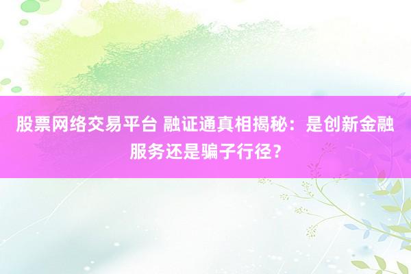 股票网络交易平台 融证通真相揭秘：是创新金融服务还是骗子行径？