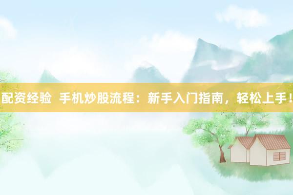 配资经验  手机炒股流程：新手入门指南，轻松上手！