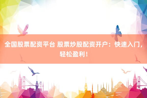 全国股票配资平台 股票炒股配资开户：快速入门，轻松盈利！