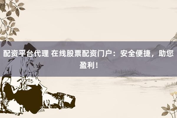 配资平台代理 在线股票配资门户：安全便捷，助您盈利！