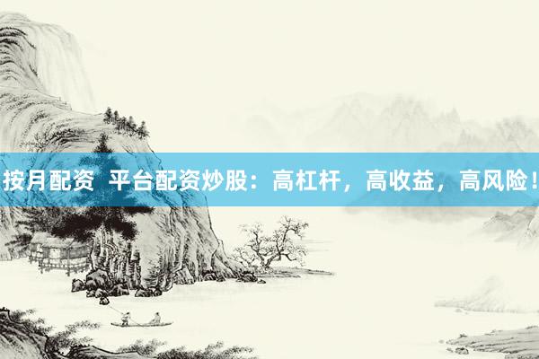 按月配资  平台配资炒股：高杠杆，高收益，高风险！