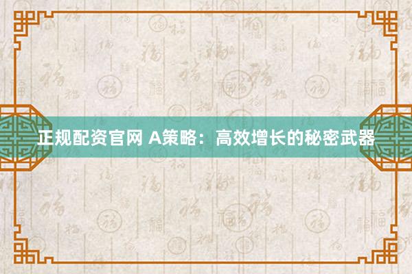 正规配资官网 A策略：高效增长的秘密武器