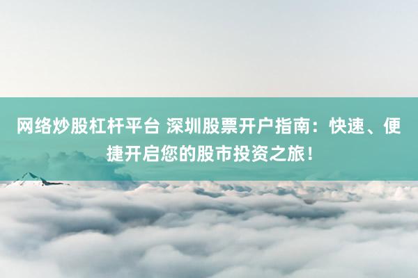 网络炒股杠杆平台 深圳股票开户指南：快速、便捷开启您的股市投资之旅！
