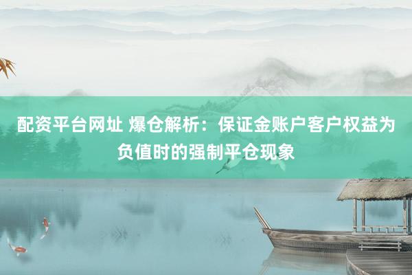 配资平台网址 爆仓解析：保证金账户客户权益为负值时的强制平仓现象