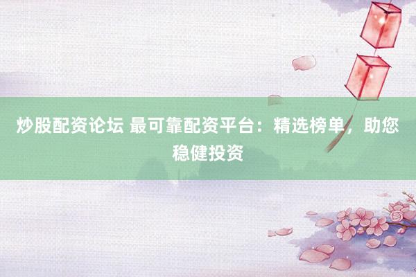 炒股配资论坛 最可靠配资平台：精选榜单，助您稳健投资