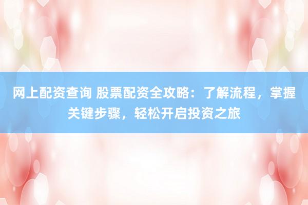 网上配资查询 股票配资全攻略：了解流程，掌握关键步骤，轻松开启投资之旅