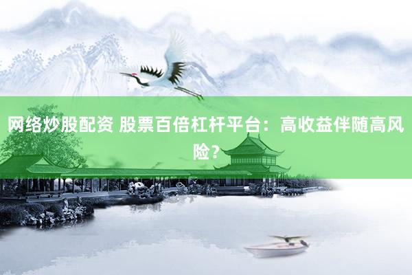 网络炒股配资 股票百倍杠杆平台：高收益伴随高风险？