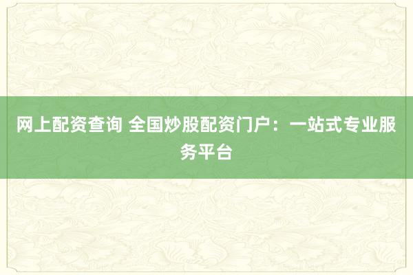 网上配资查询 全国炒股配资门户:一站式专业服务平台