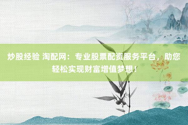 炒股经验 淘配网：专业股票配资服务平台，助您轻松实现财富增值梦想！