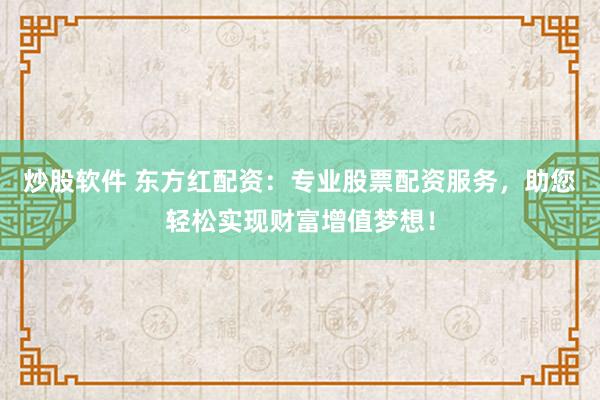 炒股软件 东方红配资：专业股票配资服务，助您轻松实现财富增值梦想！