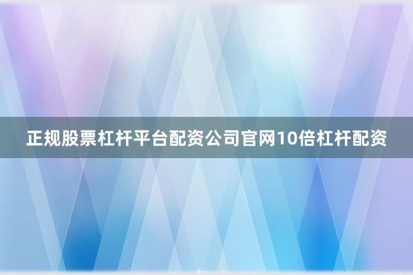 正规股票杠杆平台配资公司官网10倍杠杆配资