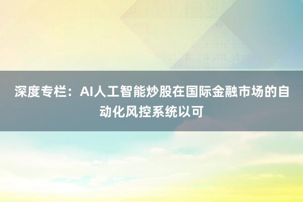 深度专栏：AI人工智能炒股在国际金融市场的自动化风控系统以可
