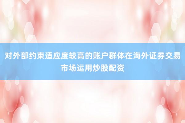 对外部约束适应度较高的账户群体在海外证券交易市场运用炒股配资