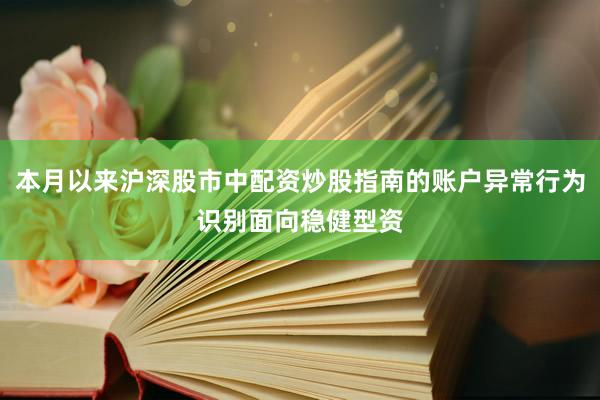 本月以来沪深股市中配资炒股指南的账户异常行为识别面向稳健型资