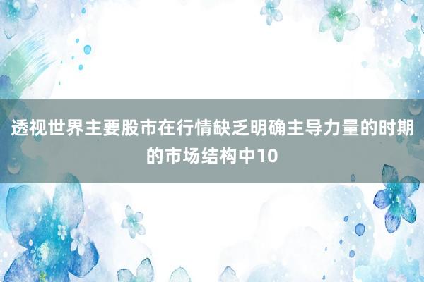 透视世界主要股市在行情缺乏明确主导力量的时期的市场结构中10