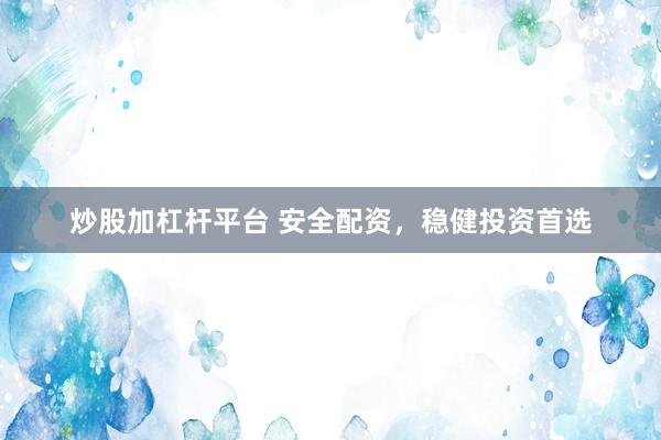 炒股加杠杆平台 安全配资，稳健投资首选