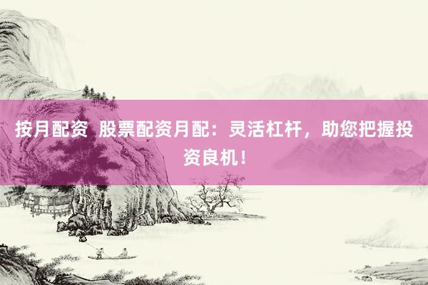 按月配资  股票配资月配：灵活杠杆，助您把握投资良机！
